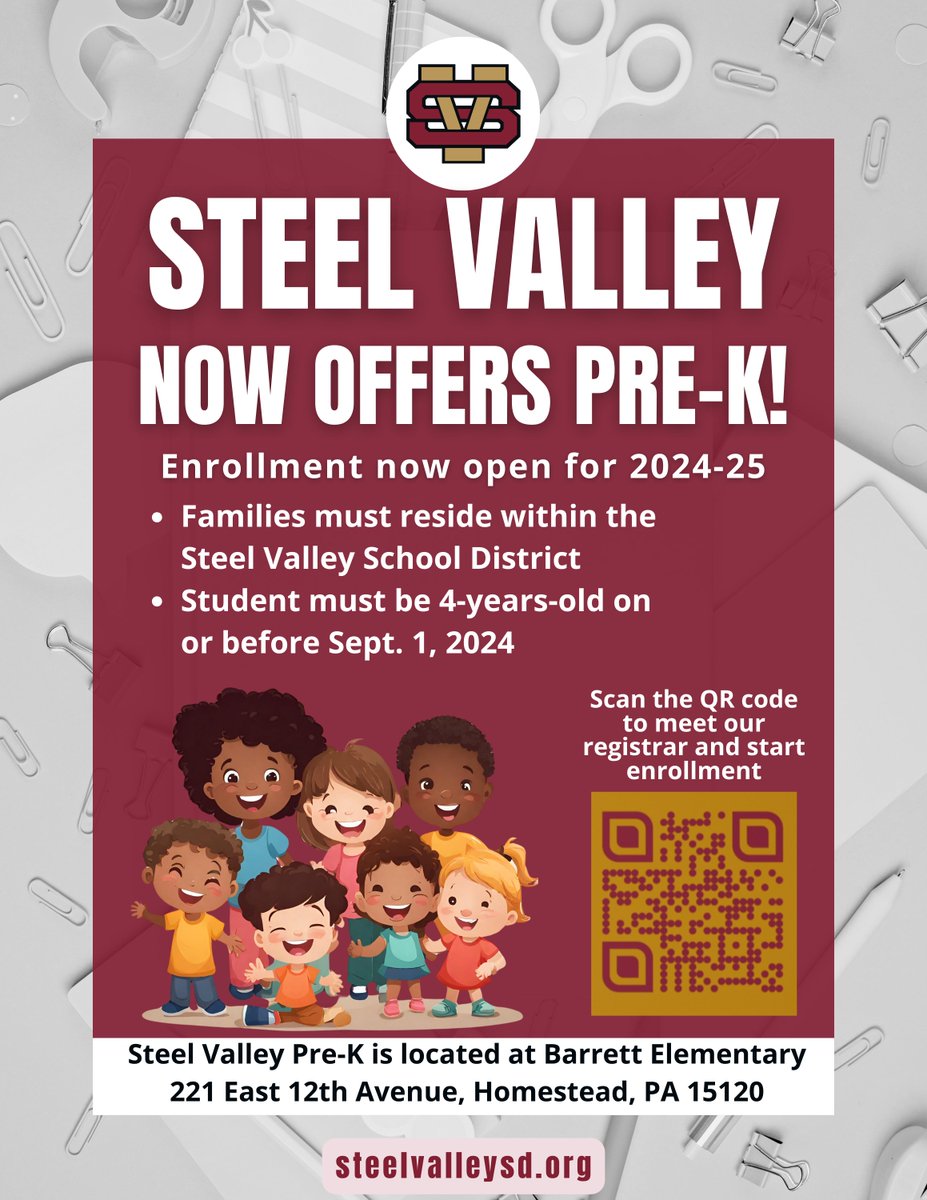 The Steel Valley School District is excited to offer Pre-Kindergarten  for the 2024-25 school year. Families must reside in the Steel Valley  School District (Homestead, Munhall, and West Homestead) and the student  must be 4-years-old on or before September 1, 2024.