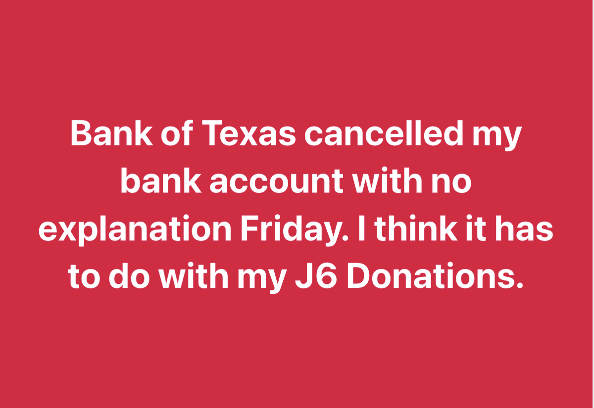 I was cancelled by Bank of Texas out of the blue on Friday with no explanation. I never had a negative balance, nor had a returned check. I do regularly give to J6 charities. This was very difficult for me to deal with and I feel persecuted. I was able to transfer my accounts to…