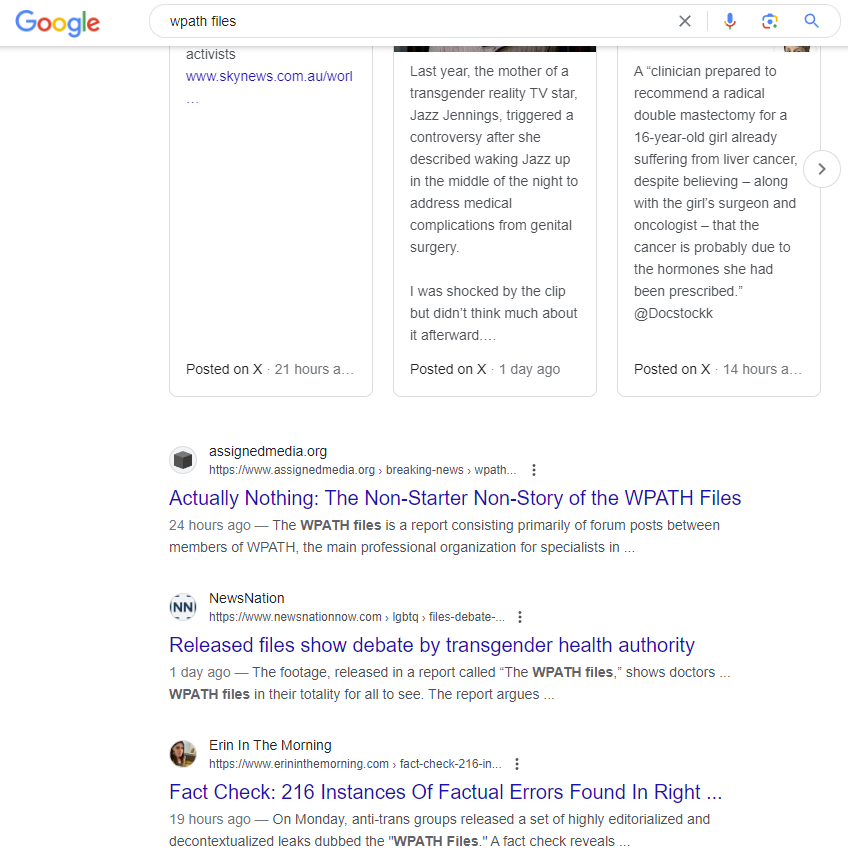 Erin Reed @erininthemorning.com on Bsky (@erininthemorn) on Twitter photo When you search "WPATH Files," both <a href="/assignedmedia/">Assigned Media</a> as well as my own fact check of the editorialzie report occupy the 4th and 6th results on Google.
Support trans journalists, folks. People who google WPATH Files have a pathway to discover the disinformation. When you search "WPATH Files," both <a href="/assignedmedia/">Assigned Media</a> as well as my own fact check of the editorialzie report occupy the 4th and 6th results on Google.
Support trans journalists, folks. People who google WPATH Files have a pathway to discover the disinformation.