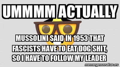 rexie43's tweet photo. In theory, getting into Fascism should be a spiritual experience, larpy? Yeah. However, I'm right and Mussolini told me so in a dream a week ago. 

Being an intellectual nerd that follows trends and goes "Achstually *person* so ur wrong". https://t.co/JsnVgDcfnA