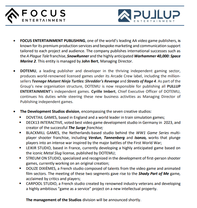 Focus Entertaiment shareholders have approved the proposed name change for the company to PulluP Entertainment, starting April 1.

PulluP Entertainment will be split in three divisions: Publishing, Dotemu and Development Studios.

cdn.focus-home.com/admin/investor…
