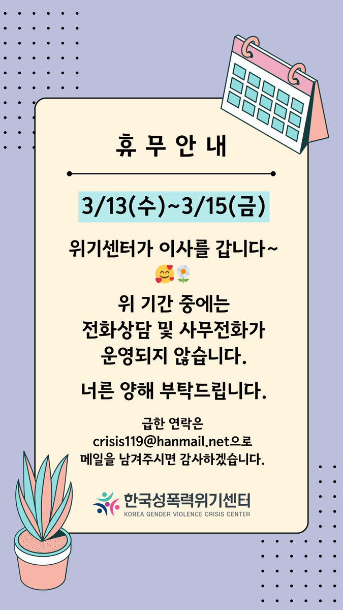 안녕하세요. 한국성폭력위기센터입니다.
2024년 3월 13일 수요일, 14일 목요일, 15일 금요일은 사무실 이전을 위해 쉽니다. 위 기간 중에는 전화상담 및 사무 전화가 운영되지 않습니다.
너른 양해 부탁드립니다.
급한 연락은 crisis119@hanmail.net으로 메일을 남겨주시면 감사하겠습니다.