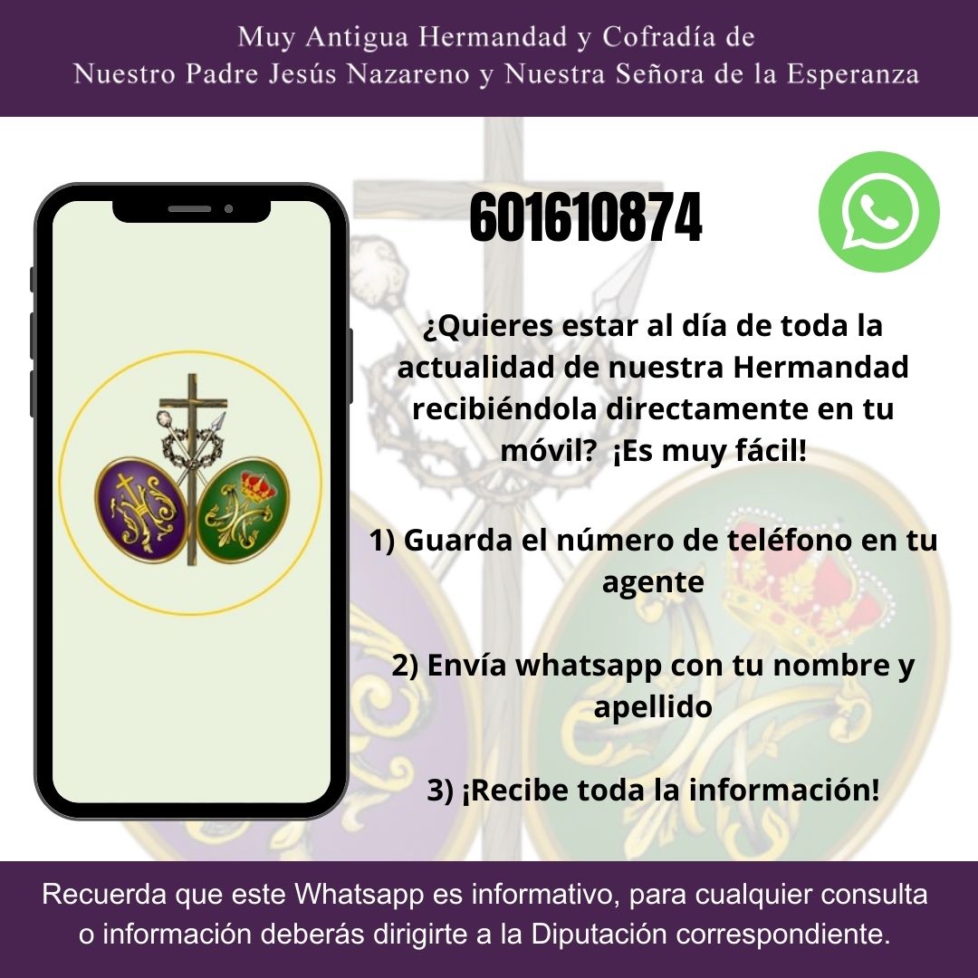 Ahora puedes estar al día y recibir toda la información de Nuestra Hermandad en tu Whatsapp. Guarda el número en tu agenda y envíanos un Whatsapp con tu nombre y apellidos.