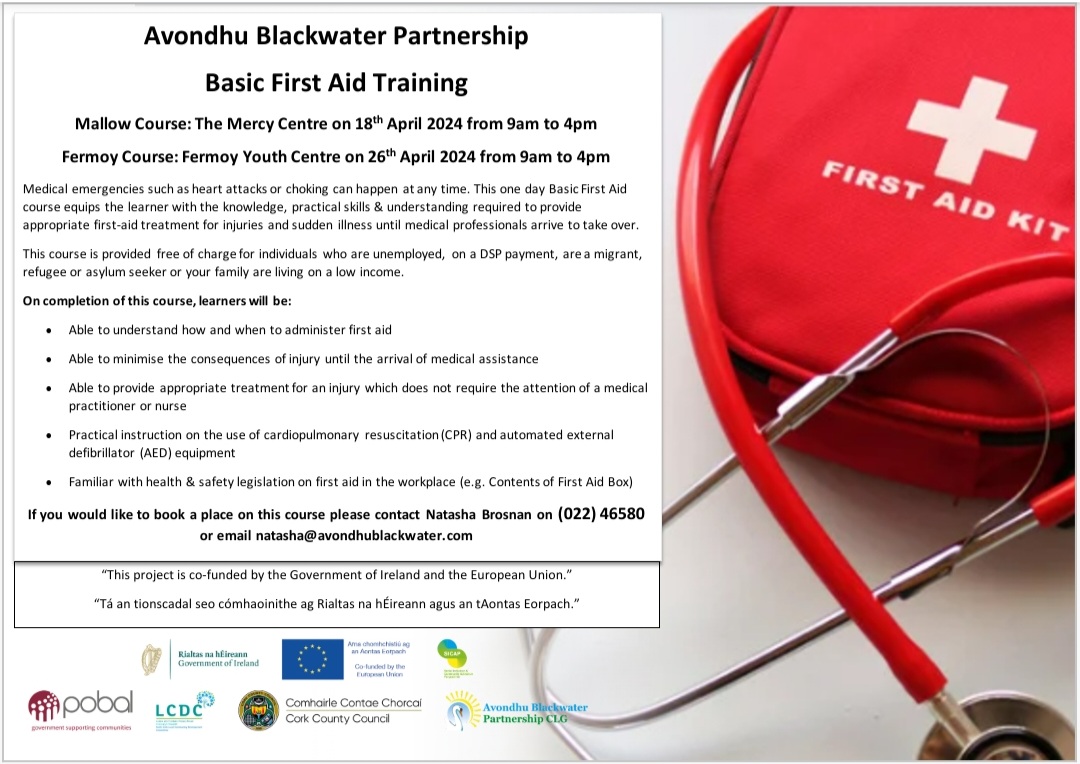 Basic First Aid Training Mallow Course: Thursday 18th April at 9am, The Mercy Centre. Fermoy Course: Friday 26th April at 9am, Fermoy Community Youth Centre. To book your place, contact Natasha Brosnan on 022 46580 or email natasha@avondhublackwater.com