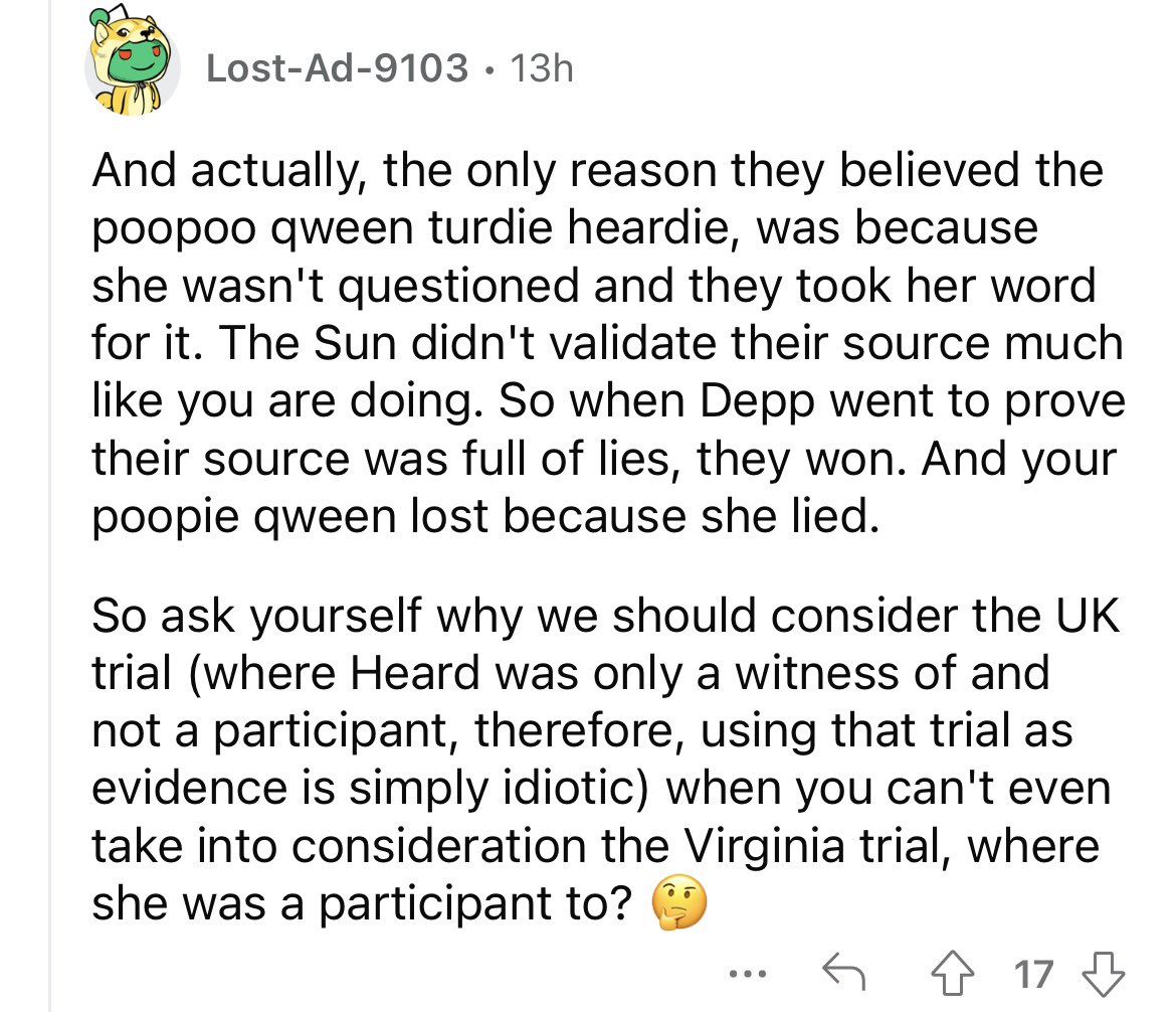 The DeppVHeard sub on Reddit is so full of denial and misinformation, I really can’t. This insane person kept pushing these lied out, while acting like a five year old. And look at the upvotes. These people can’t be taken seriously.