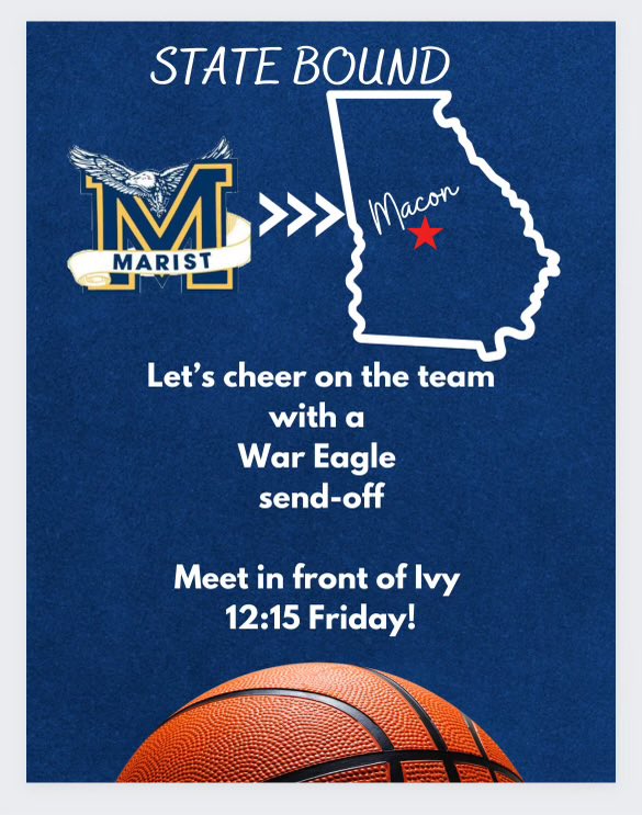 Come join us for a War Eagle State championship send off for the varsity girls bball team @ 12:15 pm Friday…. Their Bus leaves marist for Macon at 12:30. Thank you so much for helping promote with the kids!!!!!!!
