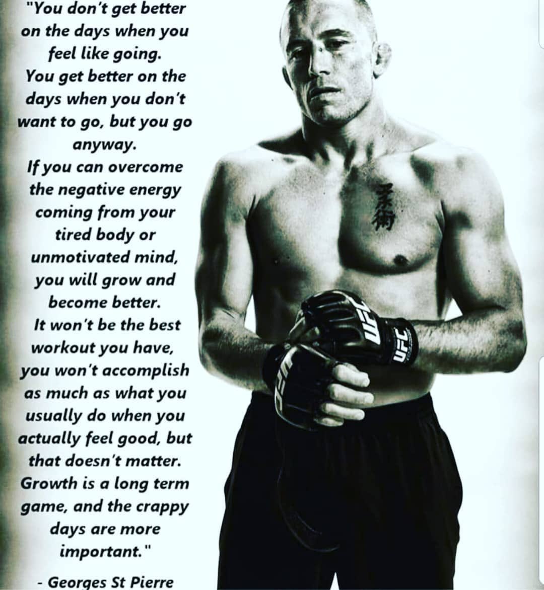 "You don't get better on the days when you feel like going.
You get better on the days when you don't want to go, but you go anyway.
If you can overcome the negative energy coming from your tired body or
unmotivated mind, you will grow and become better.
It won't be the best