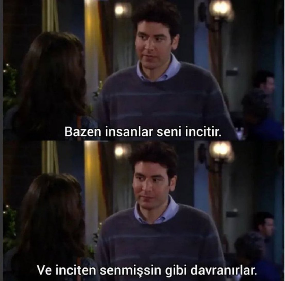 ''Bazı insanlar seni incitir. Ve inciten senmişsin gibi davranırlar..'' (HIMYM)