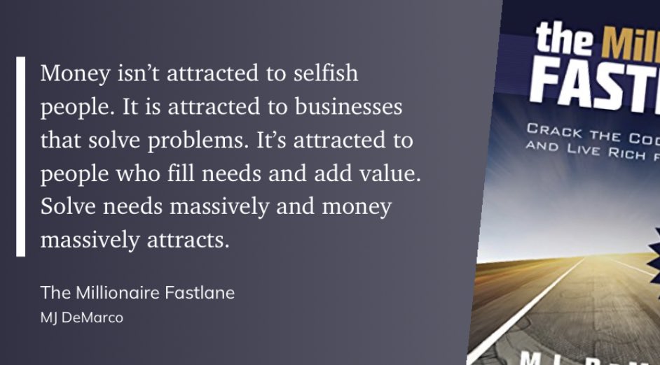 Money isn’t attracted to selfish people. It is attracted to businesses that solve problems. It’s attracted to people who fill needs and add value. Solve needs massively and money massively attracts.

- The Millionaire Fastlane, <a href="/MJDeMarco/">MJ DeMarco</a>