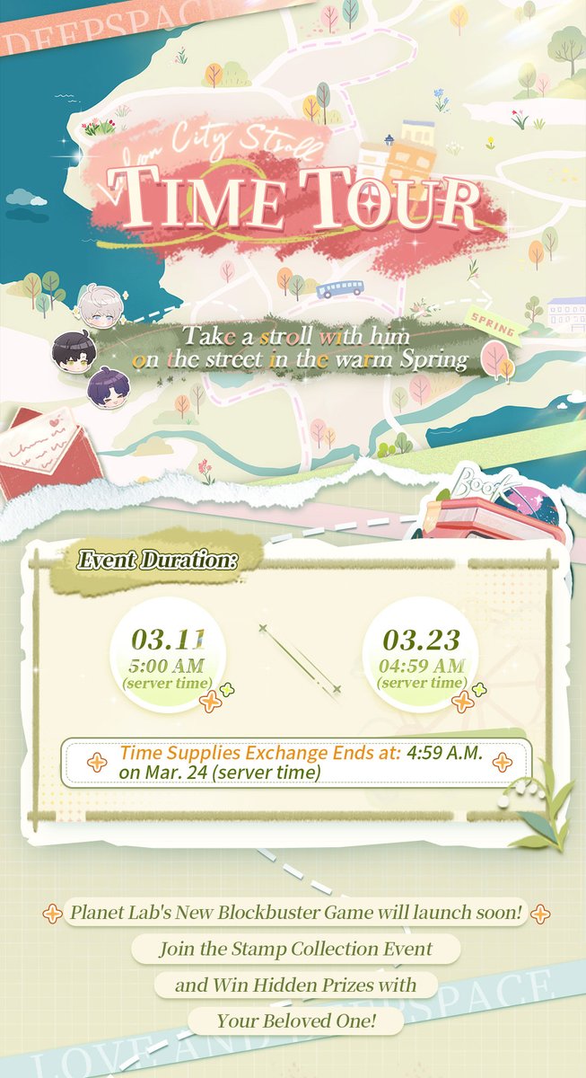 Love_Deepspace's tweet photo. Love and Deepspace | Event Preview
■ Event "Time Tour" will start soon!
Spring is the perfect time for outings. Take a stroll with him and enjoy the tranquil springtime.
In the event, you can unlock the date stories between you and him for this spring! Rewards including Deepspace Wish: Limited*10, Diamond*500, exclusive titles, chibi avatars, and new photo stickers are waiting for you to claim!

■ Event Duration: from the update/5:00 A.M. on Mar. 11 to 4:59 A.M. on Mar. 23 (Server Time)
■ Shop Exchange Deadline: Mar. 23, 4:59 A.M. (Server Time)

■ Roaming Check-in: Collect Stamps to Earn Diamonds!
Select your favorite spots and check-in! Read the story happens there to earn map stamps.
Diamond*500 will be sent once you've completed enough check-ins!

■ Date in the Spring: Exclusive Event Stories
Unlock your special dating story with him after collecting all map stamps! Go to Twinkle Toys/Meow’s Café/Twinkle Photobooth to find out the surprise gift!
*You need to unlock Playtime: Kitty Cards first

■ Memory in Time: Memorial Item Reward
Get the memorial hang [Adventure Token] after fully experiencing the event!
After obtaining, you can go to [With Him] - [Customize Desk] - [Items] to use it to decorate your Desk.

■ Time Supplies: Abundant Rewards Await!
Collect event item [Bloomshore Beacon] to exchange for rewards including Deepspace Wish: Limited*10, chibi avatars, photo stickers, and more!

Check the picture below to learn more!

#LoveandDeepspace