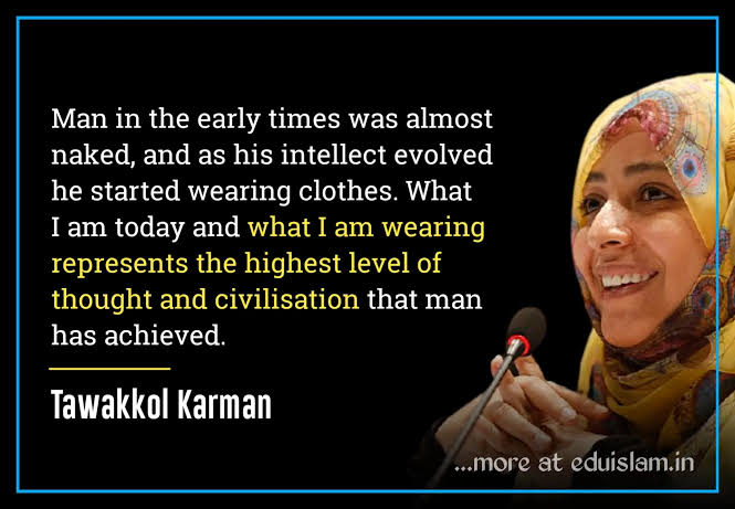 'Man in the early times was almost naked & as his intellect evolved he started wearing clothes. What I m today and what I am wearing represents the highest level of thought and civilisation that man has achieved & is not regressive.'~Tawakkol Karman #WomensDay #WomenEmpowerment