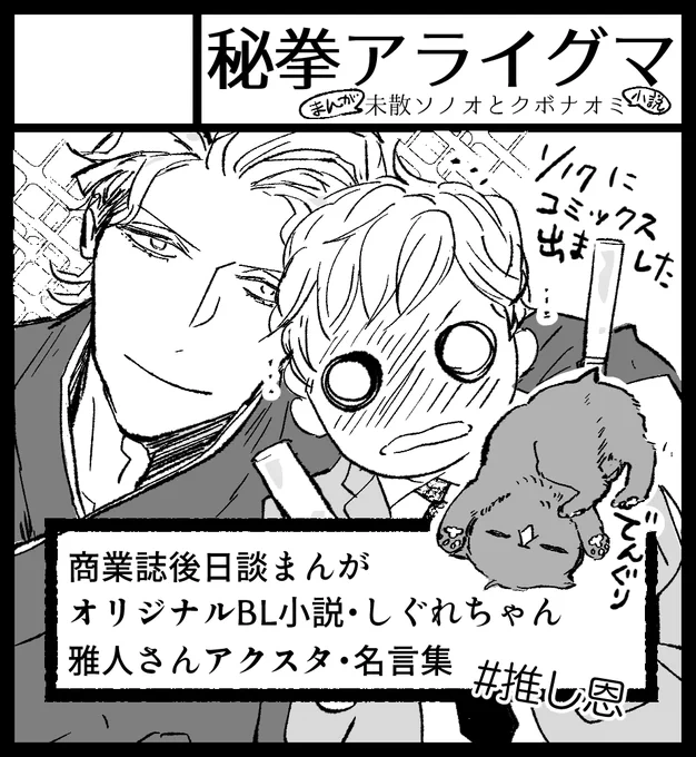 J.GARDEN55に参加します  3/10 東京ビッグサイト西3ホール あ-22a 秘拳アライグマ です 

新刊2種・「すみだ川の黄金」(しぐれちゃん)「つきあいたて」(推し恩)
準新刊「騎士ジェラルドと淫魔の王 イドル・リリーは上機嫌」
既刊「KOH-BOKU on Board」 「S.S.R. 」1,2,3、シグレロク 
