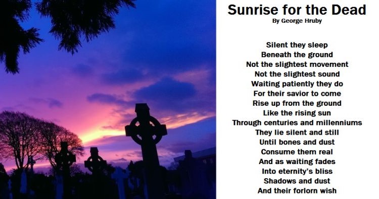 Sunrise for the Dead

Photograph by Unknown

See more of the International Poet’s works at: georgehruby.org

#georgehruby #poetry #PoetryCommunity #WritingCommunity #ArtisticPoets #GeorgeHruby #poetsoftwitter #PoetsTwitter #poetsofig #poets #poetsandwriters #poem