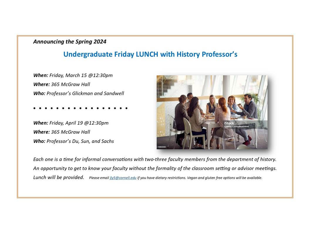 Undergrad interested in history? Join us for lunch with some of the History faculty to learn more about the department, ask questions, and get to know your professors outside of classroom settings! Join us Friday March 15th at 12:30 pm in 364 McGraw Hall!