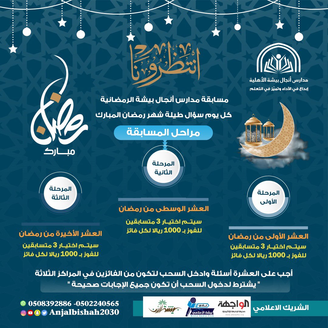إعلان/

انتظرونا في مسابقة مدارس أنجال بيشة الرمضانية … كل يوم سؤال طيلة شهر رمضان المبارك. 
 
المرحلة الأولى :
العشر الأولى من رمضان 
المرحلة الثانية :
العشر الوسطى من رمضان 
المرحلة الثالثة :
العشر الأخيرة من رمضان 

سيتم اختيار ٣ متسابقين للفوز بـ ١٠٠٠ ريالا لكل مرحلة  .