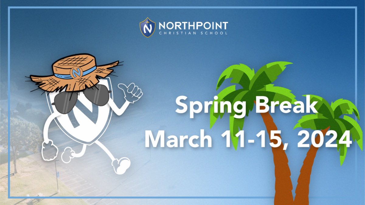 Spring Break starts NOW!  There will be no school from Monday, March 11 through Friday, March 15. We hope everyone has a restful and enjoyable break! We will welcome our Northpoint Family back on Monday, March 18!