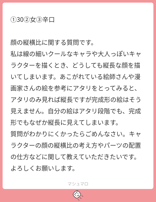 顔の長さも大切ですが、大人っぽいキャラを描くときに大切なのは目の高さですね。

人間は成長とともにアゴが大きくなります。
※目より下が長くなるイメージです。
だから、顔の中で目の位置が高くなり、鼻が長く(大きく)なり、アゴに長さや幅がでてきます。 