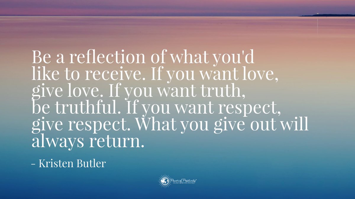 Be a reflection of what you'd like to receive. If you want love, give love. If you want truth, be truthful. If you want respect, give respect. What you give out will always return. - #KristenButler #quote