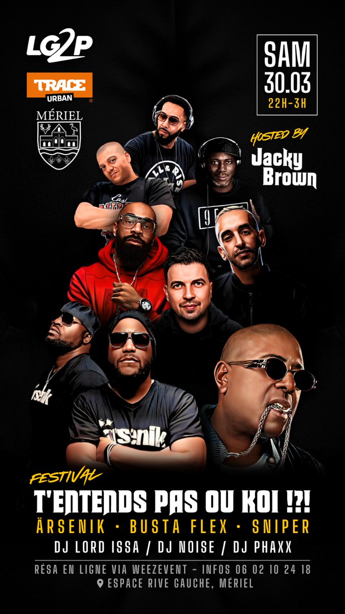 FESTIVAL T'ENTENDS PAS OU KOI !?!?
HOSTED BY JACKY BROWN <a href="/MrJackyBrown/">JACKY BROWN</a>

3 SHOWS :
- ARSENIK <a href="/calbomusic/">calbomusic</a> <a href="/monsieurbors/">Lino (Ärsenik)</a>
- SNIPER <a href="/OFFICIELSNIPER/">S N I P E R</a>
<a href="/Aketofficiel/">Aketo Ryad</a> <a href="/TuniSniper/">TUNISSAN</a>
- BUSTA FLEX <a href="/Busta93Flex/">TCLV</a> 
<a href="/DjPhaxxOfficial/">Dj Phaxx_ CouvreFeu</a> 
<a href="/DjNoiseParis/">DJ NOISE</a> 
<a href="/DJLORDISSA/">𝔻𝕁 𝕃𝕆ℝ𝔻 𝕀𝕊𝕊Ä</a>
Billetterie :
shorturl.at/knoV5
