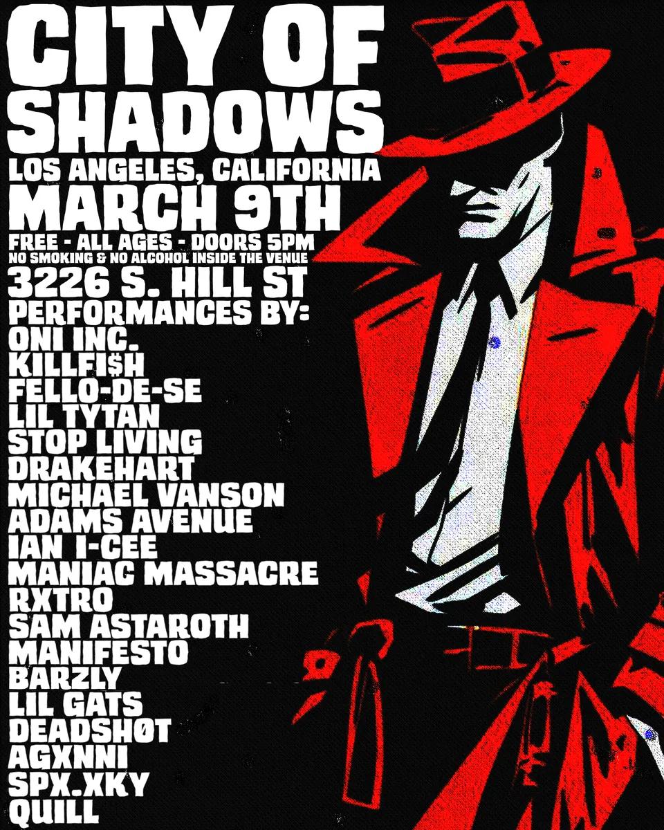 THIS IS HAPPENING TONIGHT! 🥵 LIVE in L.A, 5PM PST🔥 FREE EVENT, ALL AGES CITY OF SHADOWS 3226 South Hill St., L.A Will be performing alongside these amazing artists. Expect to see collab performances with Oni Inc., Lil Tytan, Adams Avenue, Ian I-Cee and my solo originals 👹