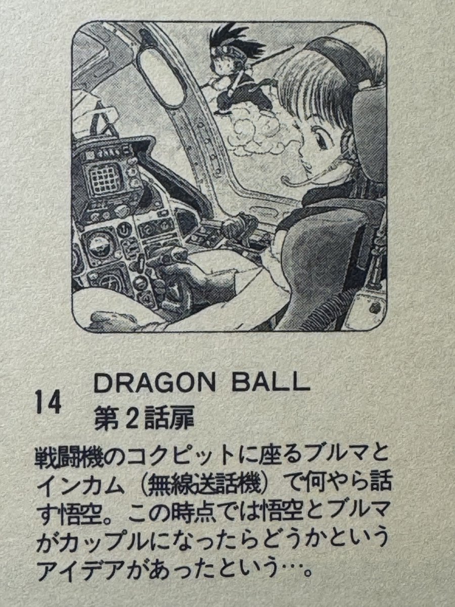 悟空とブルマがカップルになる設定あったらしい
かっこよくて大好きな「コクピットブルマ」の元絵を画集で見てたら
「戦闘機のコクピットに座るブルマとインカムで何やら話をする悟空。この時点では悟空とブルマがカップルになったらどうかというアイデアがあったという…。」…