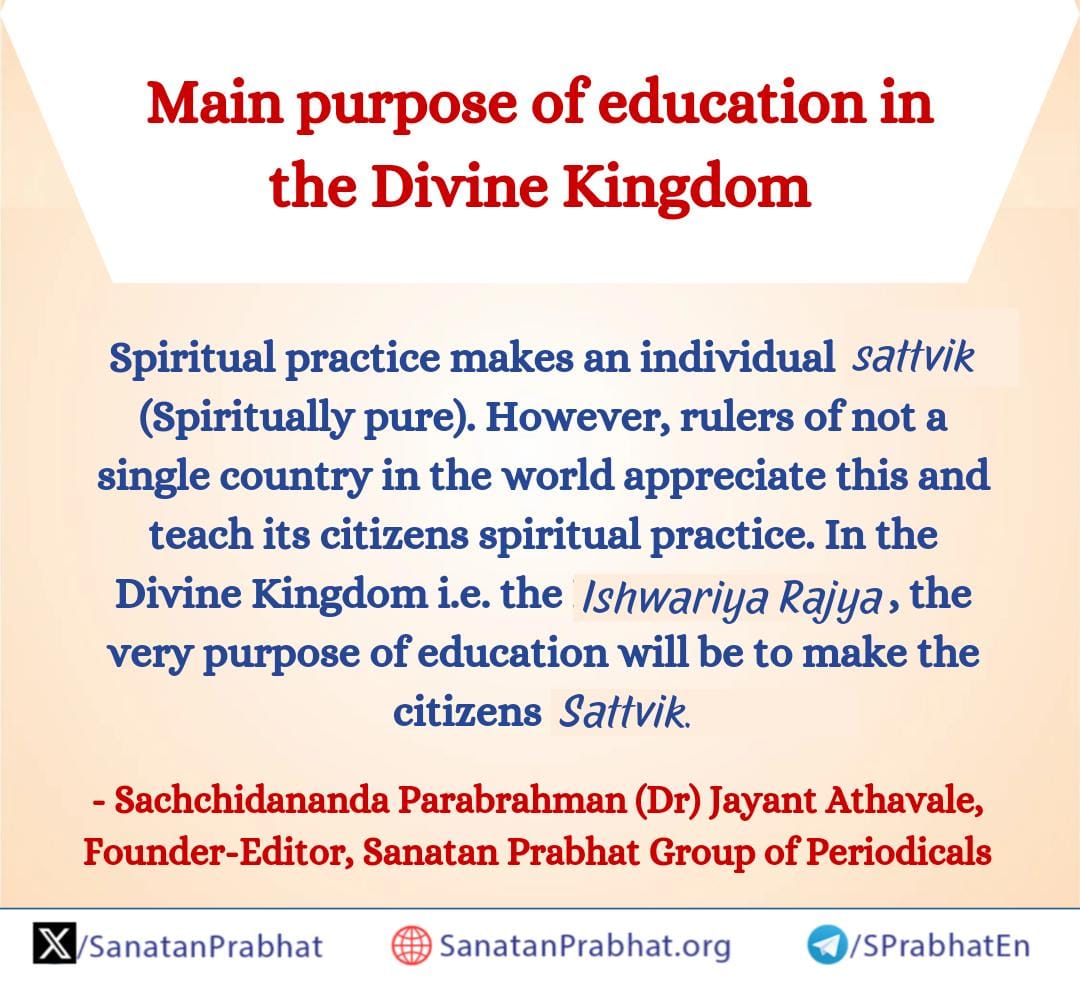 Main purpose of education in the Divine Kingdom

#Spiritualpractice makes an individual sattvik (#Spiritually pure).

However, rulers of not a single country in the world appreciate this and teach its citizens spiritual practice.

In the Divine Kingdom i.e. the Ishwariya Rajya,…