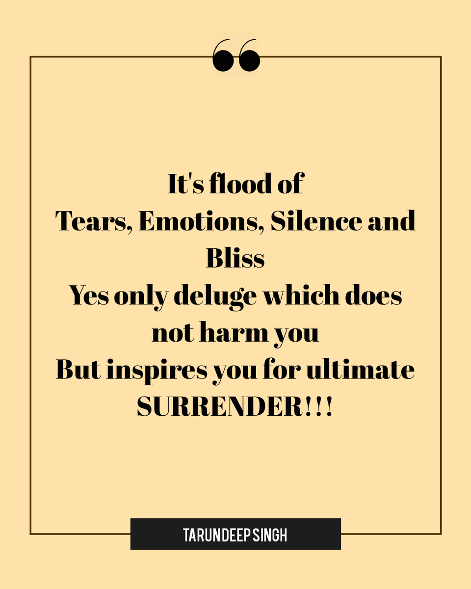 It's flood of Tears, Emotions, Silence and Bliss Yes only deluge which does not harm you But inspires you for ultimate SURRENDER!!! - Tarun Deep Singh --- #quoteoftheday #Motivation #sundayvibes #life