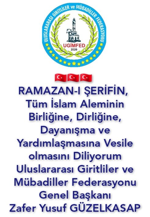 🇹🇷🇹🇷🇹🇷 RAMAZAN-I ŞERİFİN, Tüm İslam Aleminin Birliğine, Dirliğine, Dayanışma ve Yardımlaşmasına Vesile olmasını Diliyorum
Uluslararası Giritliler ve Mübadiller Federasyonu
Genel Başkanı
Zafer Yusuf GÜZELKASAP