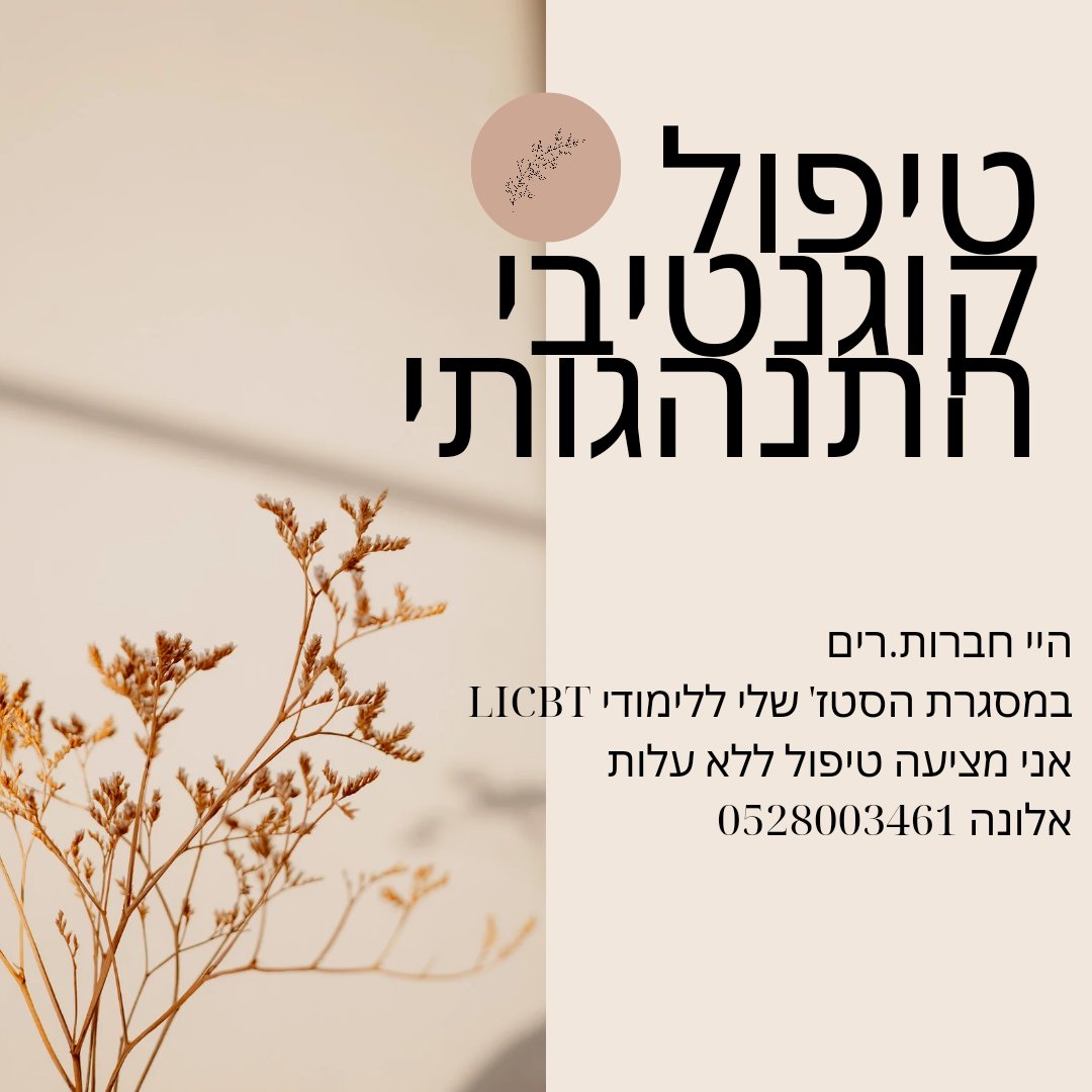 היי חברות.רים
במסגרת הסטאז' שלי ללימודי  LICBT
אני מציעה טיפול LICBT ללא עלות  (יתקיימו באונליין או במפגש בקליניקה בתל אביב).
מזה זה CBT? טיפול קוגנטיבי התנהגותי קצר מועד המיועד לסובלים מהתקפי פאניקה, חרדה כללית, חרדה חברתית, חרדת בחינות, פוביות שונות, דיכאון והערכה עצמית נמוכה.