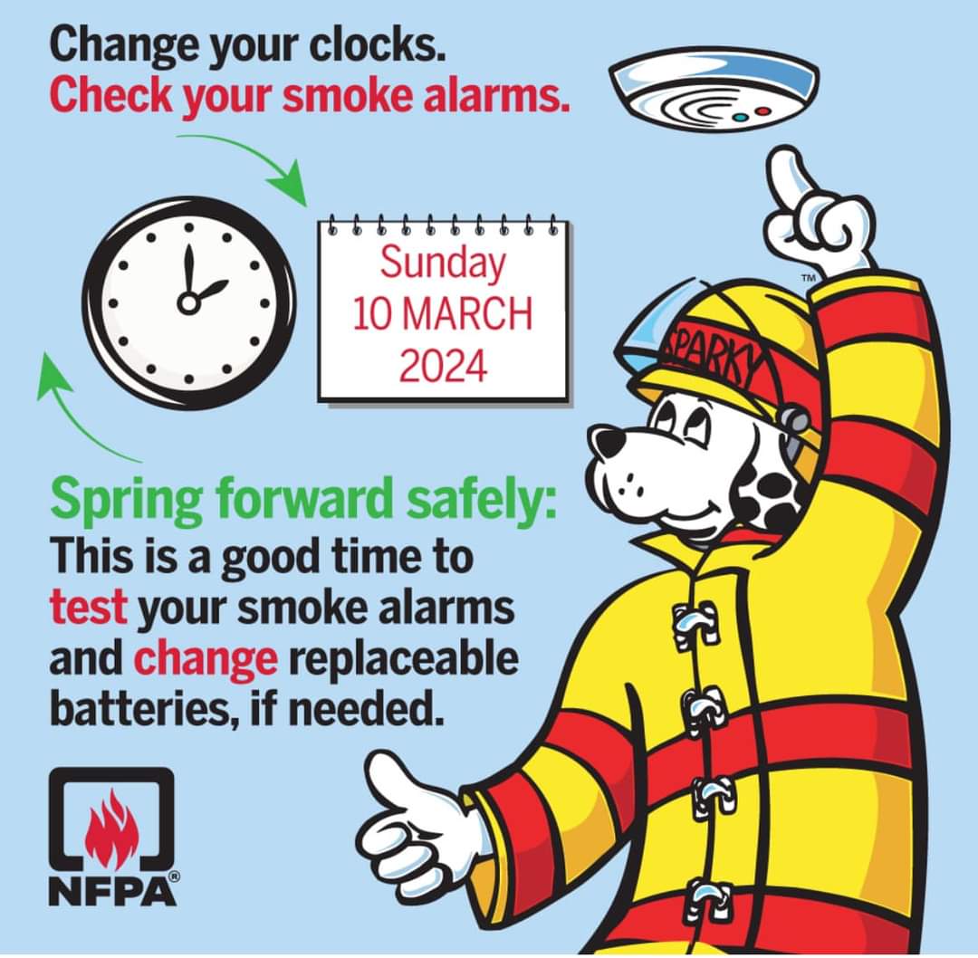 SPRING FORWARD! It’s time to change your clocks and change your smoke alarm batteries or replace your smoke alarm with a 10-year enclosed battery alarm and practice your fire escape plans.