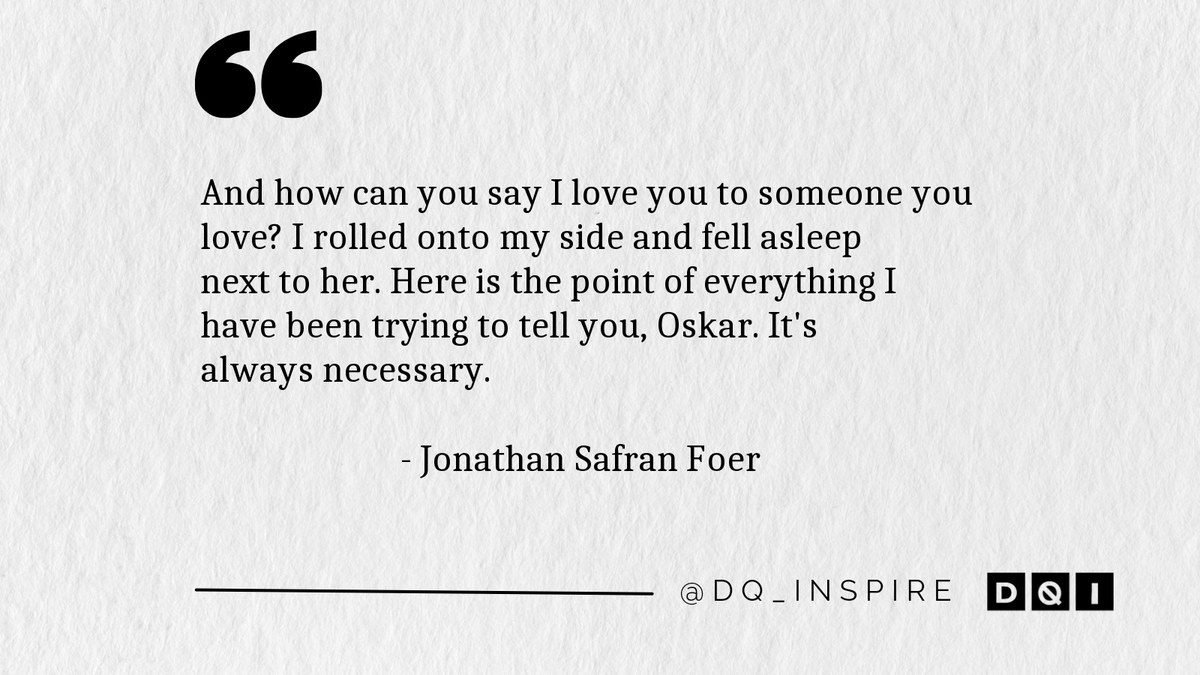 And how can you say I love you to someone you love? I rolled onto my side and fell asleep next to her. Here is the point of everything I have been trying to tell you, Oskar. It's always necessary. #JonathanSafranFoer #dq_inspire