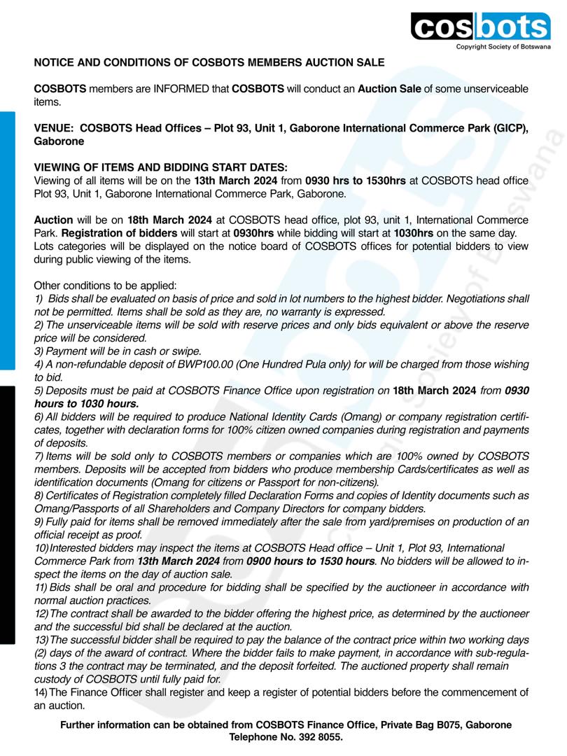 Dear COSBOTS Member, 

You are informed that COSBOTS will conduct an Auction Sale of some unserviceable items. 

Viewing of the items will be on the 13th of March 2023 from 0930hrs to 1530hrs at COSBOTS Office.
The auction will be on the 18th of March 2023 at COSBOTS Head Office.