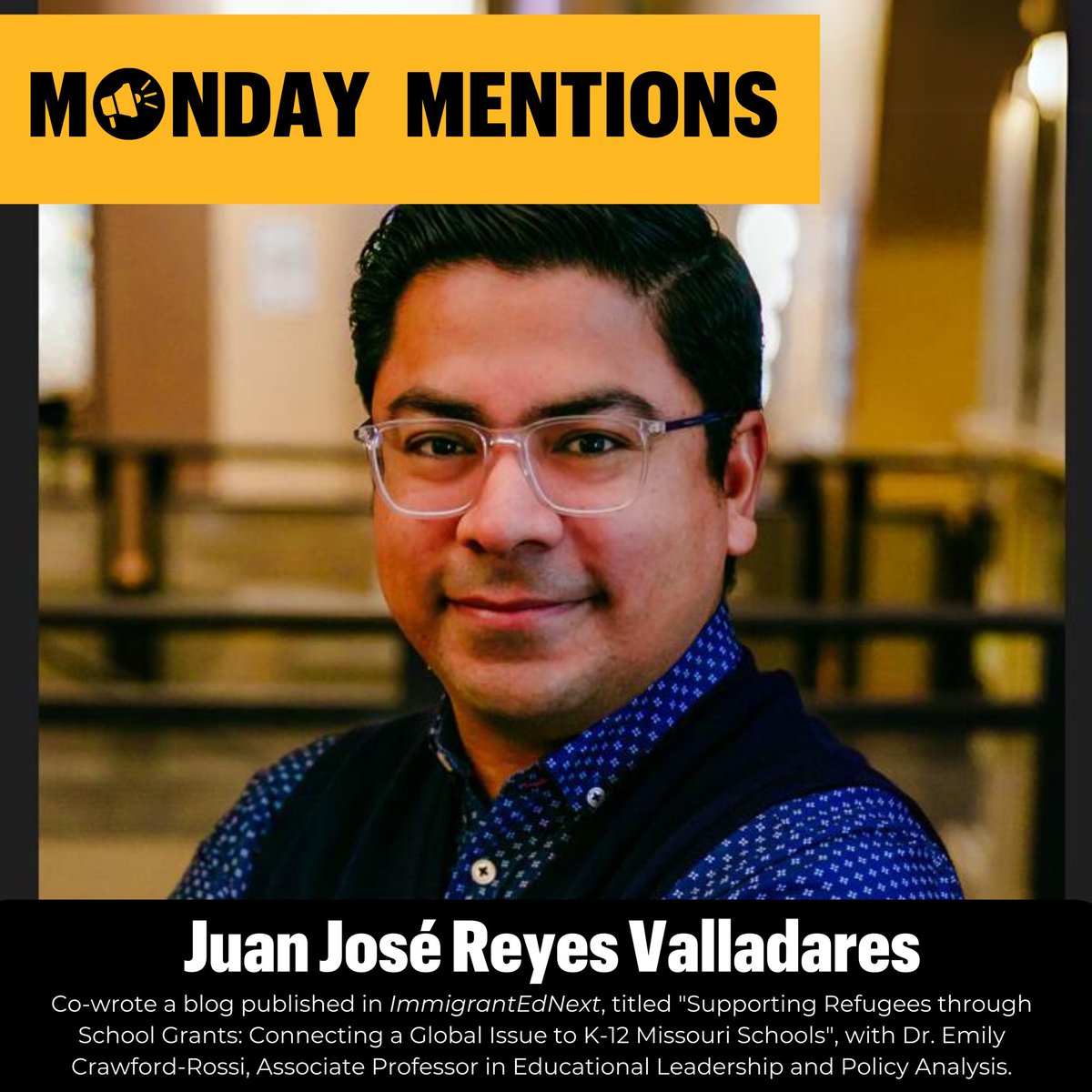 Congratulations to this week’s Monday Mention, Juan José Reyes Valladares (GSE). Juan co-wrote a blog published in ImmigrantEdNext, titled “Supporting Refugees through School Grants: Connecting a Global Issue to K-12 Missouri Schools”, with Dr. Emily Crawford-Rossi.