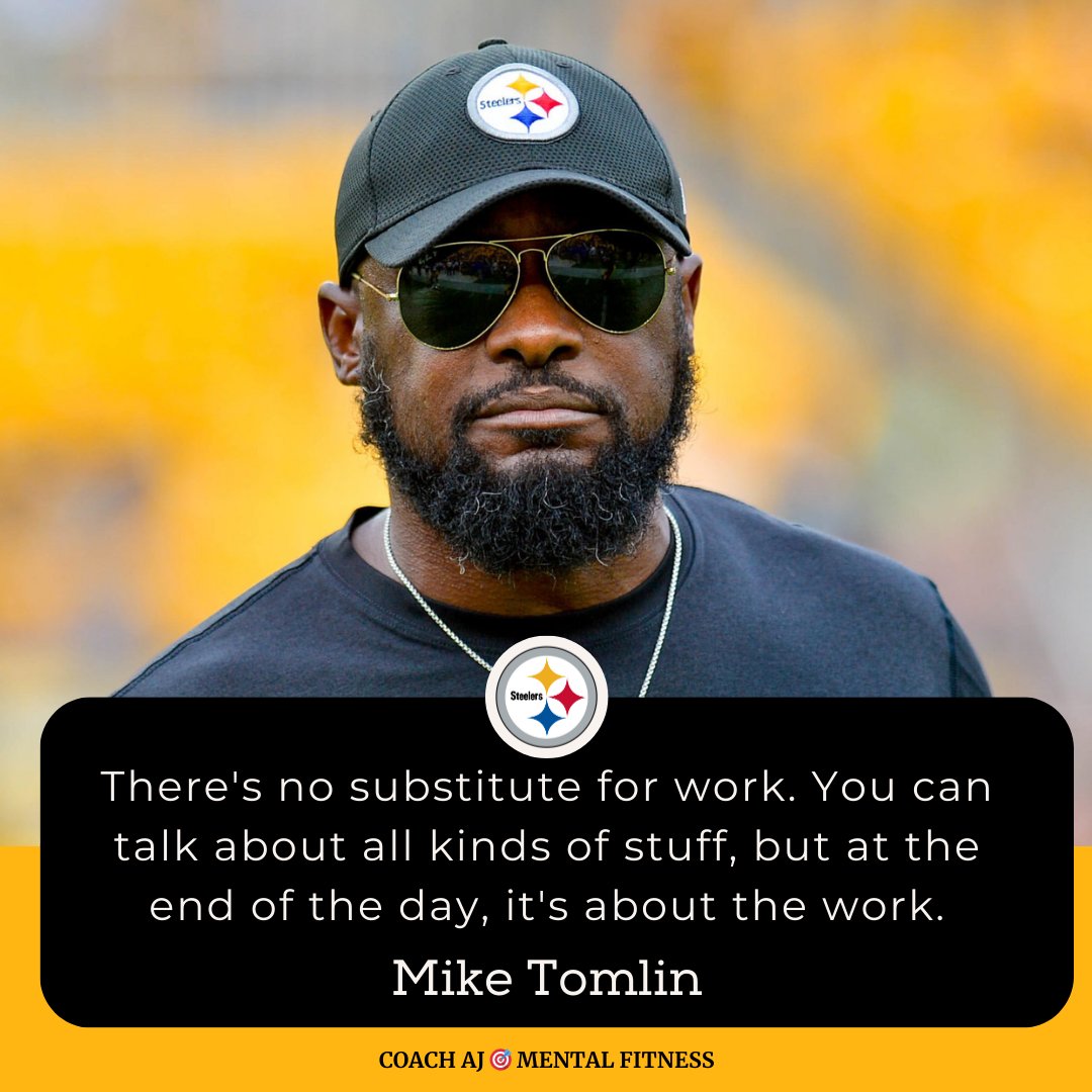 Mike Tomlin said, 'There no substitute for work. You can talk about all kinds of stuff, but at the end of the day, it's about the work.' • It means discipline. • It means commitment. • It means consistency. • It means sacrifice. You either did the work today or you didn't.