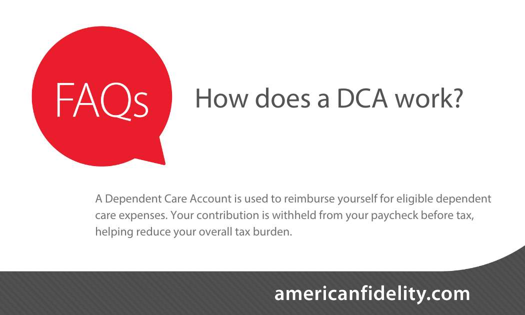 A Dependent Care Account (DCA) is a great way to help save money on eligible daycare, preschool and summer camps expenses. Help take the stress out of budgeting for your child's care and invest in their future. Learn more at americanfidelity.com/dca