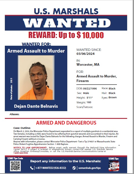 The USMS REWARD has been INCREASED from $5,000 to $10,000. Anyone with information on the whereabouts of Dejan Dante Belnavis (27), please contact <a href="/WorcesterPD/">Worcester PD</a> Text a Tip 274637 or the <a href="/MassStatePolice/">Massachusetts State Police</a> Violent Fugitive Apprehension Section (VFAS) 1-800-Kapture (1-800-527-8873).