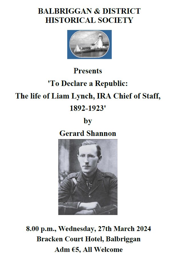 For our first talk of 2024 on March 27th at 8pm in the Bracken Court Hotel we welcome Skerries native Gerard Shannon for a talk on Liam Lynch titled  - To Declare a Republic: The life of Liam Lynch, IRA Chief of Staff, 1892-1923 Adm €5, Members free