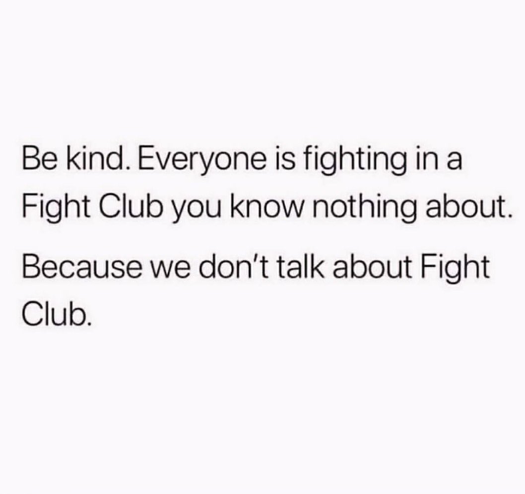 Be kind. You never know what battles people are fighting.