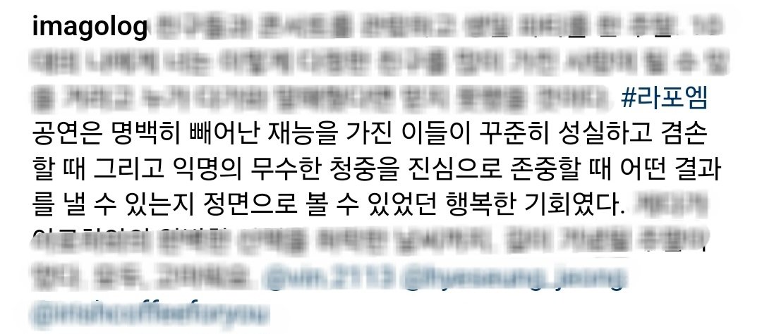 ㄱㅎㄹ 기자님 인스타에서 봤던 저 문장 하나가
계속 떠오르는 지난 밤이었어.

'명백히 빼어난 재능을 가진 이들이 꾸준히 성실하고 겸손할 때'

내 인생에 라포엠이라는 달란트를 이렇게 대가없이 받아도 되는 걸까.