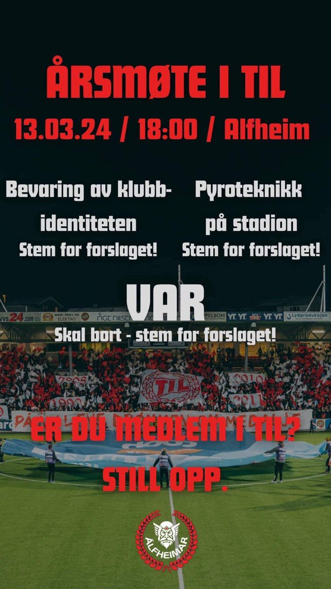 På onsdag er det årsmøte i TIL. Álfheimar ønsker en avvikling av VAR, det dreper øyeblikket. Vi ønsker at beslutninger som omhandler TILs identitet ikke tas bak lukkede dører og vi ønsker at TIL aktivt skal jobbe for legalisering av pyroteknikk. 

Stem for supporterne!