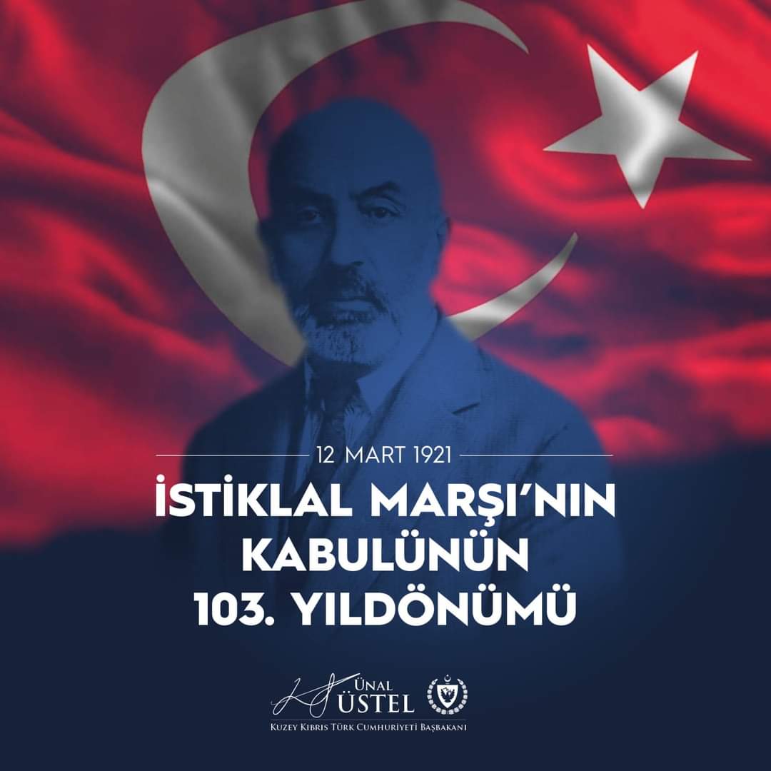 Başbakan Ünal Üstel , İstiklal Marşımızın TBMM tarafından kabul edilişinin 103.yıldönümünü kutlar Anavatan T.C. kurucusu Gazi Mustafa K. Atatürk'ü, İstiklal Marşımızın şairi Mehmet Akif Ersoy'u, milli mücadelenin aziz şehitlerini ve kahraman gazilerini rahmet ve minnetle anıyorum