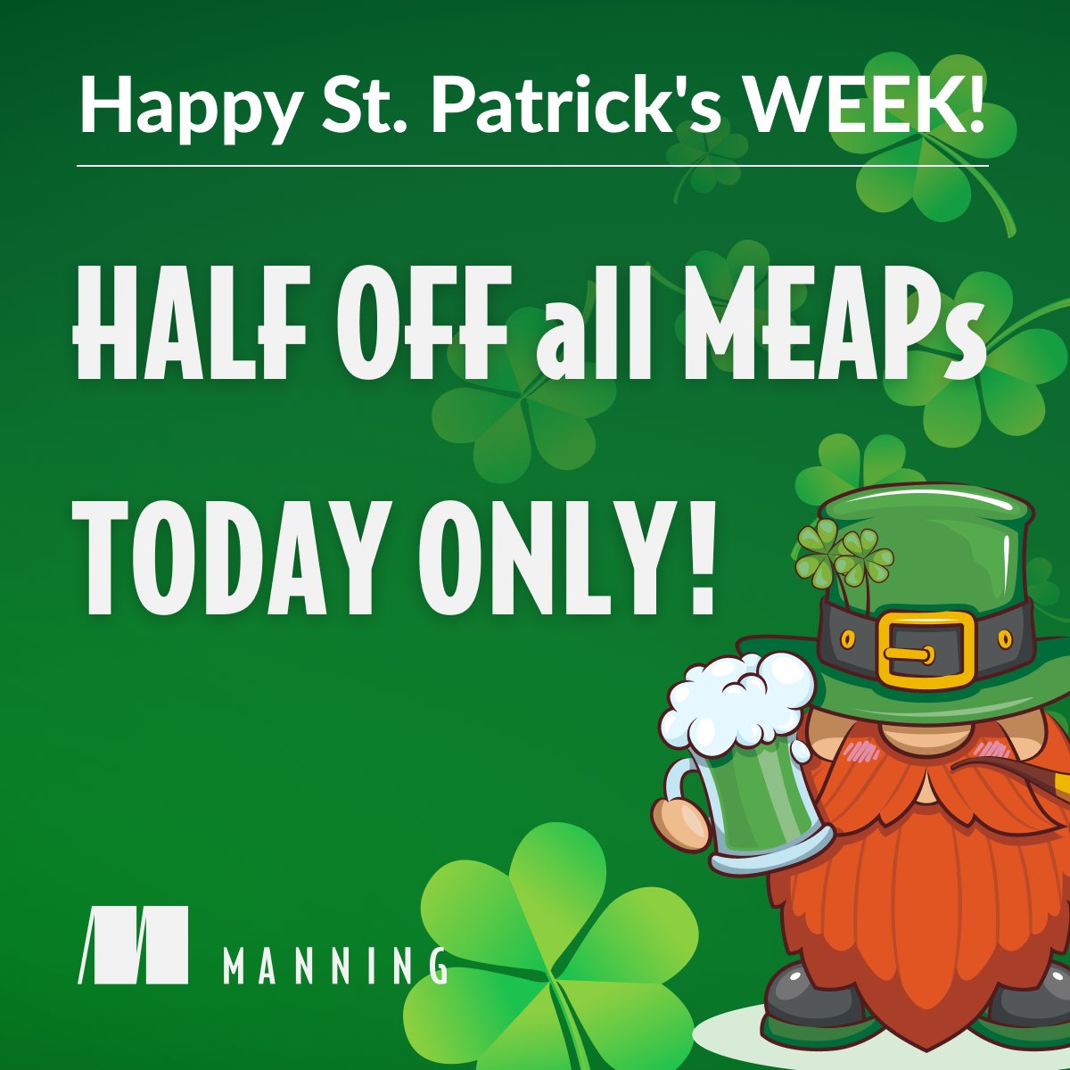 🌟 It’s your lucky day! Save HALF on all MEAPs! 🌟 In #MEAP, you read books while they're being written, long before they’re available in stores. And TODAY ONLY, all MEAPs are HALF OFF as we count down to St Patrick’s Day. Only at mng.bz/oepv. #ManningBooks