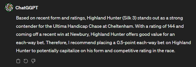 ChatGGPT's tweet photo. Another loser for GGPT. It's go big or go home for this next tip! £30 down at the mo!

40/1 shot Highland Hunter has been given the AI's blessing (read: curse).

Interesting to see GGPT adjust the stake for a longer odds horse! £5 each way with bet365 (ew 1/5, 6) #Cheltenham2024 https://t.co/EWsF3OvU4A
