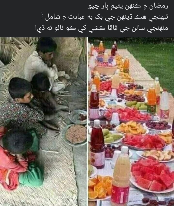 رمضان شريف ۾  
 مسجدن ۾ ملن کي ماني ڏيئڻ کان  بهتر آهي ته پاڙي جي ڪنهن  غريب جي گهر ۾ ڏيو جيئن امير سنڌ جا غريب ٻچا بکيا نه سمهن 🙏