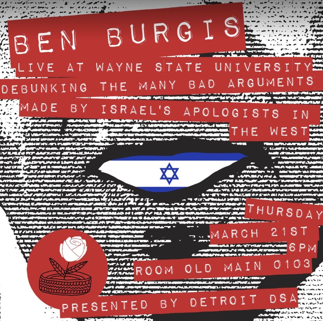 detroitdsa's tweet photo. @WayneStateYDSA x MDDSA are proud to co-host a lecture by Michigan's own @BenBurgis!

Thursday, March 21st 6pm, Old Main Building room 0103 at WSU Campus

Join us to debunk the many bad arguments made by Israel's apologists in the West https://t.co/CwTn6BuEgb