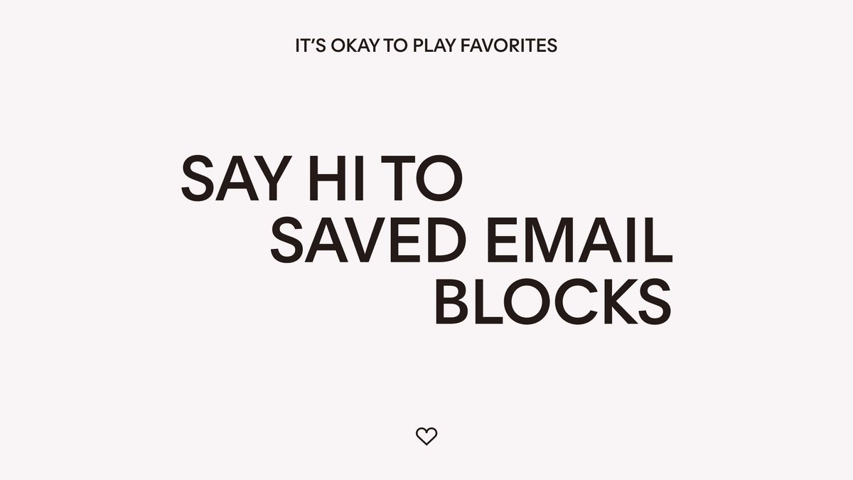 Say hi to saved email blocks No more duplicating emails just to recreate a layout that you love. Now, you can easily save and access your favorite email blocks in a few clicks. Save time and keep your brand consistent in every email. flodesk.com