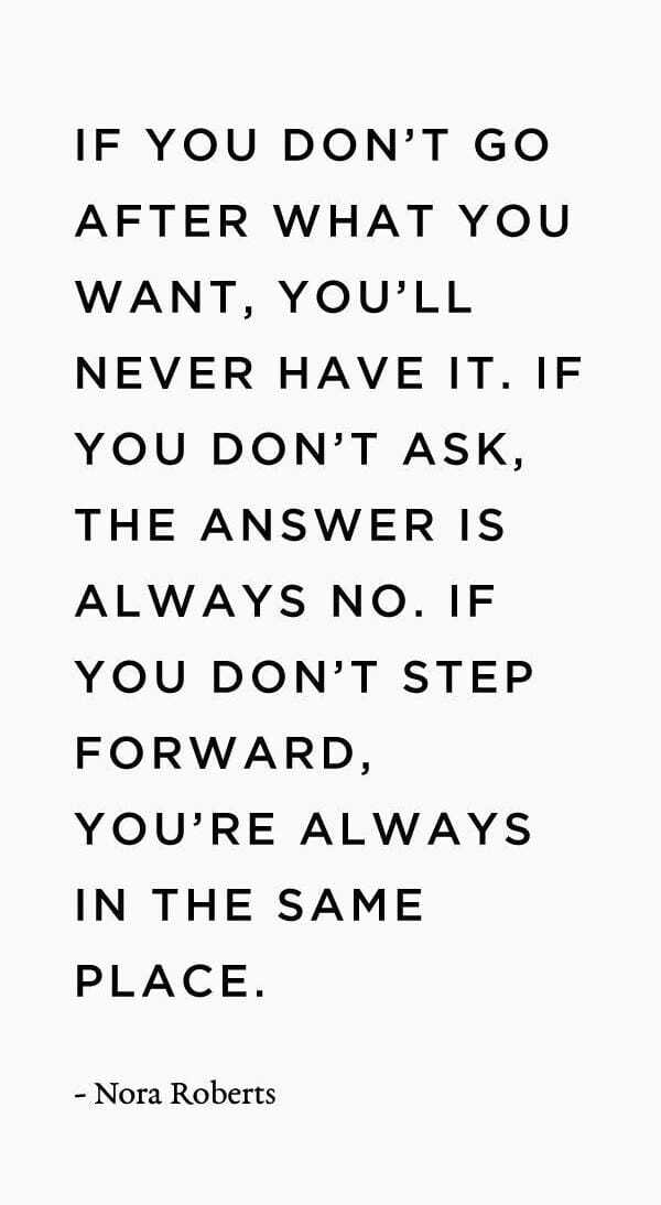 If you don't go after what you want, you'll never have it. If you don't ask the answer is always no. If you don't step forward, you're always in the same place. - Nora Roberts

#WednesdayMotivation #MorningVibes #ThoughtoftheDay #NoraRoberts #MotivationalQuotes