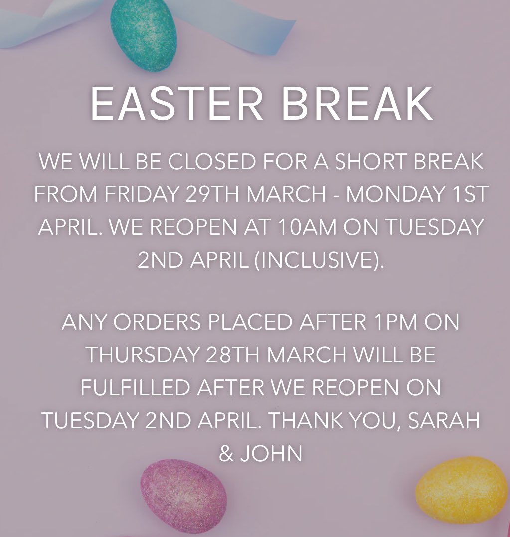 WE WILL BE CLOSED FOR A SHORT BREAK FROM FRIDAY 29TH MARCH - MONDAY 1ST APRIL(INCLUSIVE). WE REOPEN AT 10AM ON TUESDAY 2ND APRIL. ANY ORDERS PLACED AFTER 1PM ON THURSDAY 28TH MARCH WILL BE FULFILLED AFTER WE REOPEN ON TUESDAY 2ND APRIL. THANK YOU, SARAH &amp; JOHN