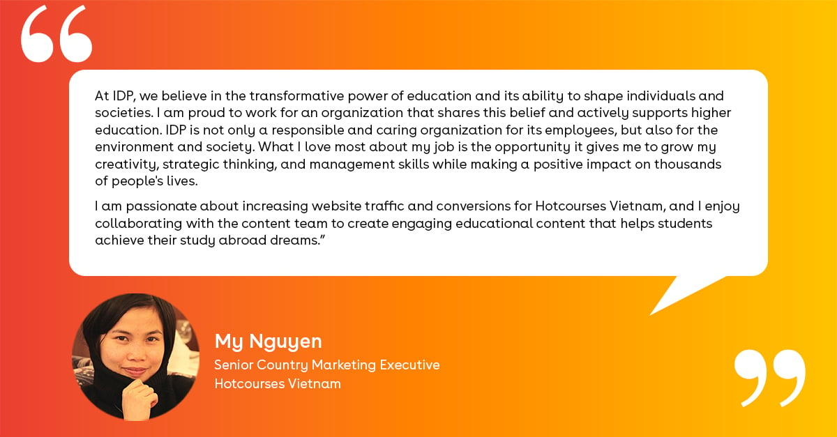 Behind the scenes at IDP Connect is a team of expert and passionate individuals who care deeply about how higher education can change lives. My Nguyen of Hotcourses Vietnam shares with us what she loves about her job. Read her full interview here: hubs.li/Q02pd-fk0