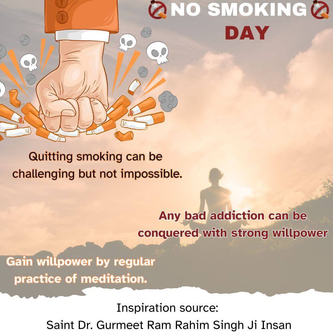 Quitting smoke can be challenging but not impossible.
Any bad addiction can be conquered with strong will power and Saint MSG Insan says that we can gain willpower by regular practice ofmethod of meditation..
#NoSmokingDay
 #NoSmokingDay2024